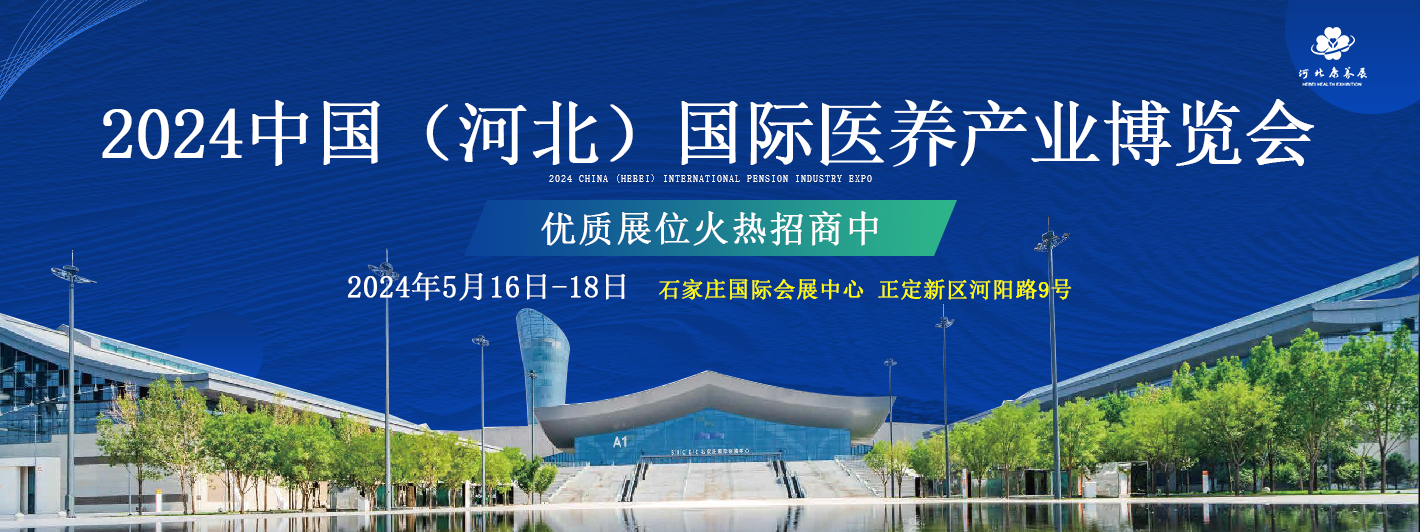 引領(lǐng)銀發(fā)經(jīng)濟(jì)新篇章  2024中國（河北）國際醫(yī)養(yǎng)產(chǎn)業(yè)博覽會(huì)5月16日石家莊開幕